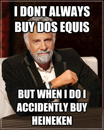 I dont always buy dos equis BUT WHEN I DO i accidently buy heineken - I dont always buy dos equis BUT WHEN I DO i accidently buy heineken  Beerless Most Interesting Man in the World