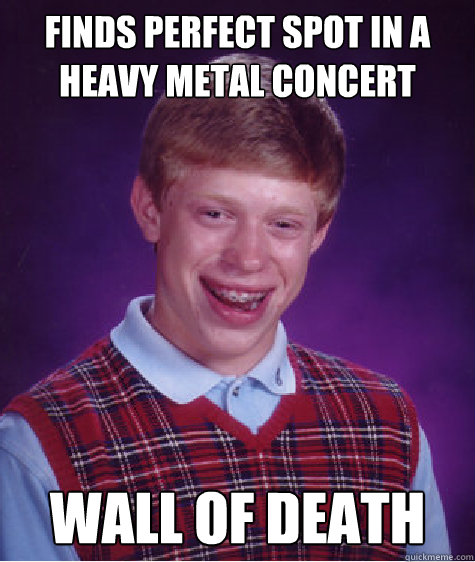 Finds perfect spot in a heavy metal concert wall of death  Bad Luck Brian