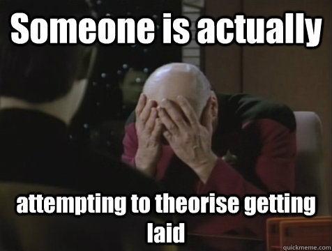 Someone is actually attempting to theorise getting laid  Picard Double Facepalm