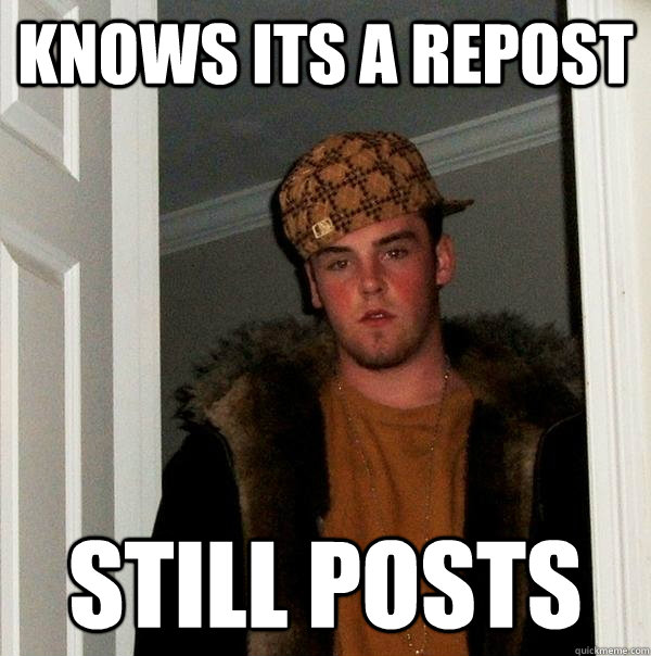 Knows Its a Repost Still Posts  Scumbag Steve