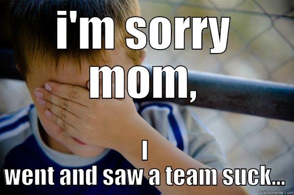 I'M SORRY MOM, I WENT AND SAW A TEAM SUCK... Confession kid