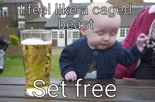 I FEEL LIKE A CAGED BEAST SET FREE drunk baby