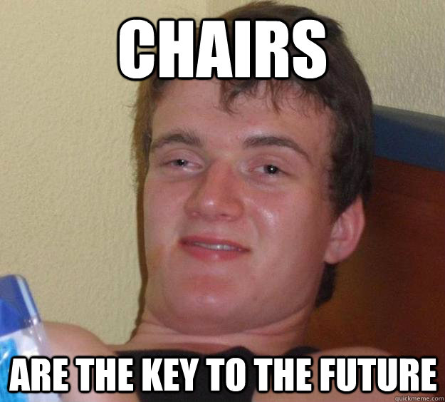 Chairs are the key to the future  10 Guy