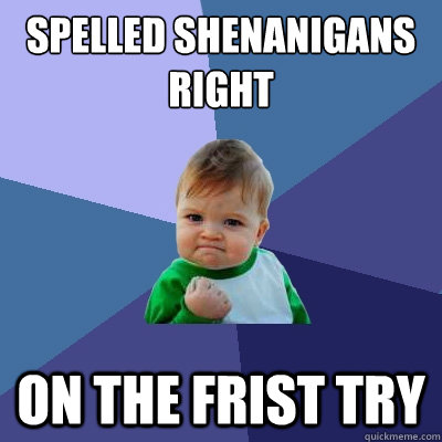 spelled shenanigans right ON THE FRIST TRY  Success Kid