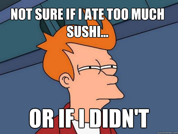 Not sure if I ate too much Sushi... Or if I didn't - Not sure if I ate too much Sushi... Or if I didn't  Futurama Fry