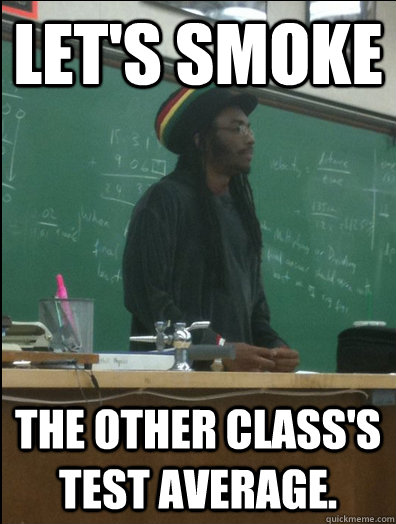 LET'S smoke the other class's test average.  Rasta Science Teacher