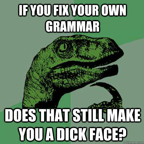 If you fix your own grammar Does that still make you a dick face? Caption 3 goes here  Philosoraptor