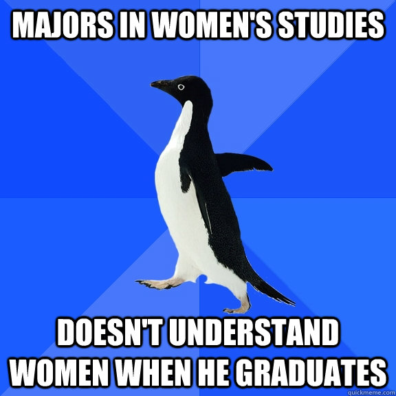 Majors in Women's Studies Doesn't understand women when he graduates  Socially Awkward Penguin