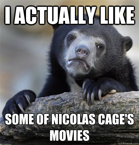 I actually like some of Nicolas Cage's movies  Confession Bear