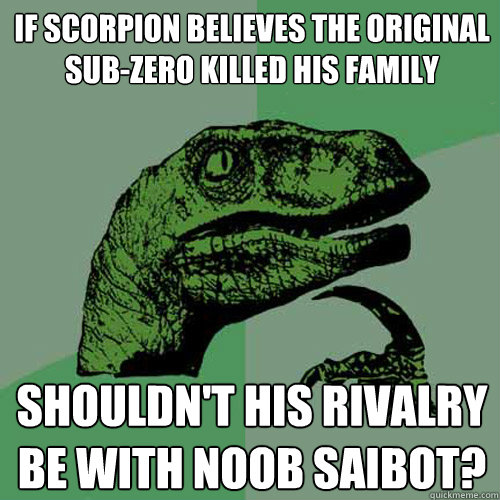 If Scorpion believes the original Sub-Zero killed his family shouldn't his rivalry be with Noob Saibot?  Philosoraptor