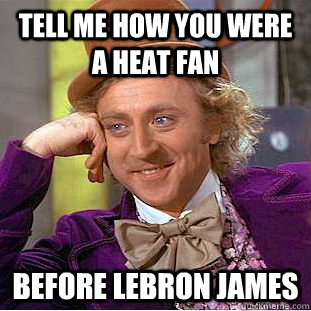 TELL ME HOW YOU WERE A HEAT FAN BEFORE LEBRON JAMES  Condescending Wonka