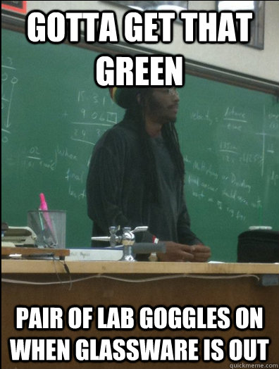 gotta get that green pair of lab goggles on when glassware is out  Rasta Science Teacher