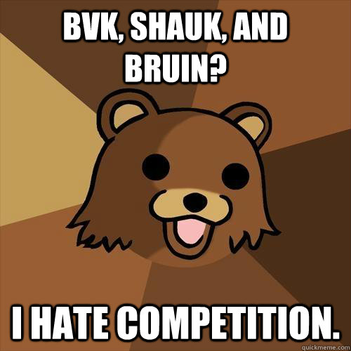 BVK, SHauk, and bruin? I HATE competition. - BVK, SHauk, and bruin? I HATE competition.  Pedobear