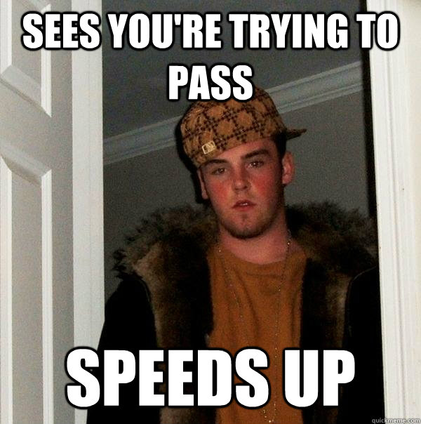 Sees you're trying to pass speeds up  Scumbag Steve