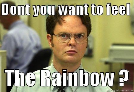 DONT YOU WANT TO FEEL    THE RAINBOW ? Schrute