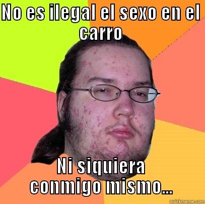 NO ES ILEGAL EL SEXO EN EL CARRO NI SIQUIERA CONMIGO MISMO... Butthurt Dweller