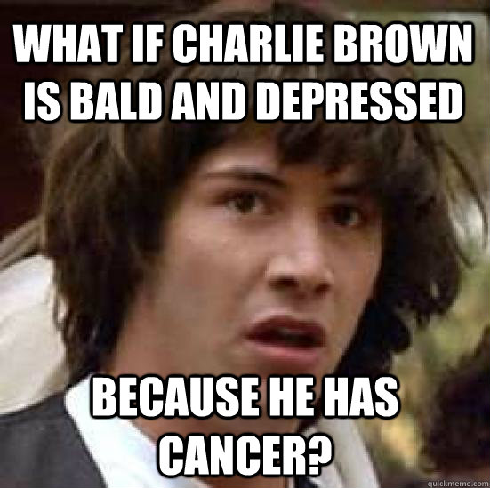 What if Charlie Brown is bald and depressed because he has cancer?  conspiracy keanu