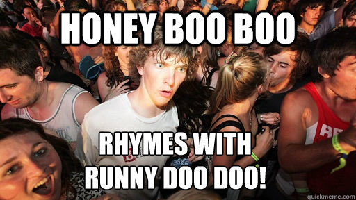 Honey Boo Boo rhymes with 
runny doo doo!  Sudden Clarity Clarence