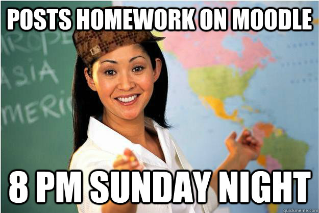 Posts homework on moodle 8 pm sunday night  Scumbag Teacher