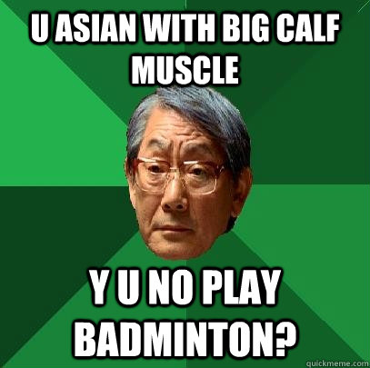 u asian with big calf muscle y u no play badminton?  High Expectations Asian Father