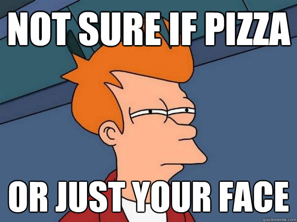 not sure if pizza or just your face  Futurama Fry