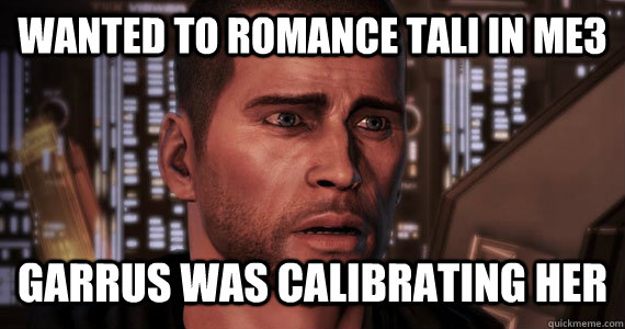 Wanted to Romance Tali in ME3 Garrus was Calibrating her  - Wanted to Romance Tali in ME3 Garrus was Calibrating her   Commander Shepard Problems