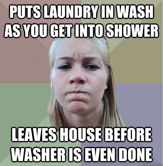 Puts laundry in wash as you get into shower leaves house before washer is even done - Puts laundry in wash as you get into shower leaves house before washer is even done  Scumbag Roommate