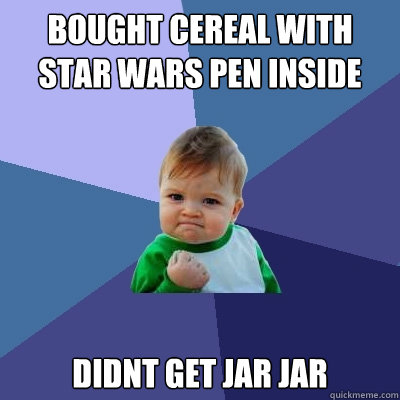 bought cereal with star wars pen inside Didnt get Jar jar - bought cereal with star wars pen inside Didnt get Jar jar  Success Kid