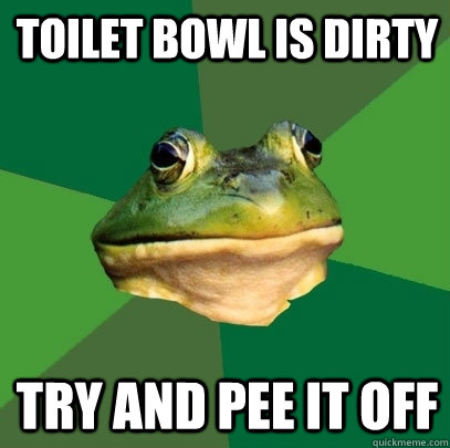 toilet bowl is dirty try and pee it off - toilet bowl is dirty try and pee it off  Foul Bachelor Frog