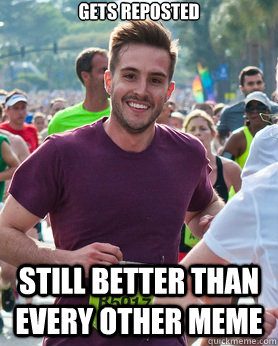 Gets reposted Still better than every other meme  Ridiculously photogenic guy