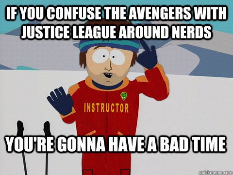 If you confuse the avengers with justice league around nerds You're gonna have a bad time  Bad Time