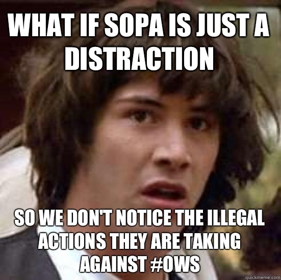 What if SOPA is just a distraction So we don't notice the illegal actions they are taking against #OWS  conspiracy keanu