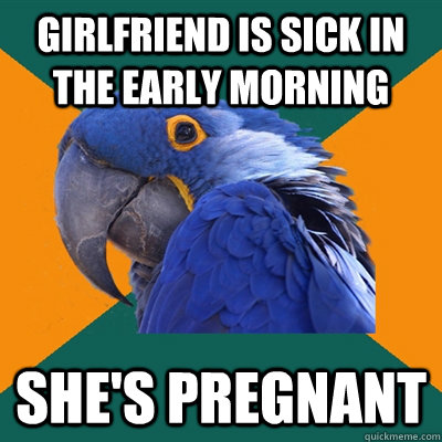 Girlfriend is sick in the early morning She's Pregnant  Paranoid Parrot