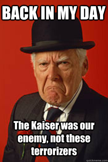 BACK IN MY DAY The Kaiser was our enemy, not these terrorizers  - BACK IN MY DAY The Kaiser was our enemy, not these terrorizers   Pissed old guy