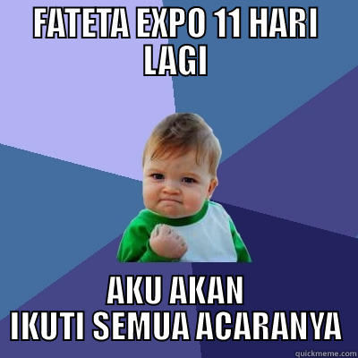 FATETA EXPO 11 HARI LAGI AKU AKAN IKUTI SEMUA ACARANYA Success Kid