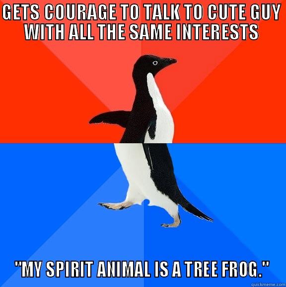 I'm a tree frog - GETS COURAGE TO TALK TO CUTE GUY WITH ALL THE SAME INTERESTS 