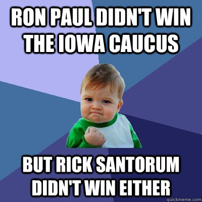 Ron Paul didn't win the Iowa Caucus  But Rick Santorum didn't win either  Success Kid