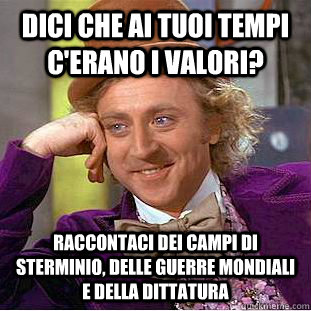 Dici che ai tuoi tempi c'erano i valori? Raccontaci dei campi di sterminio, delle guerre mondiali e della dittatura  Condescending Wonka