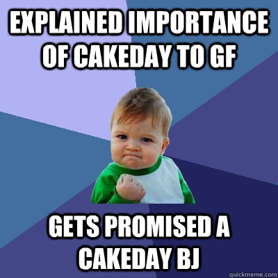 Explained importance of cakeday to GF  gets promised a cakeday BJ  Success Kid