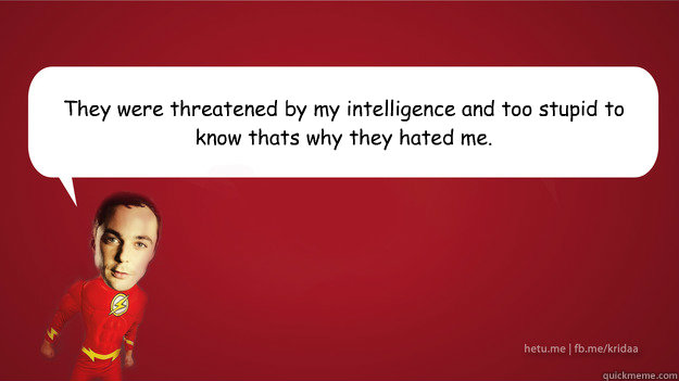 They were threatened by my intelligence and too stupid to know that’s why they hated me. - They were threatened by my intelligence and too stupid to know that’s why they hated me.  Sheldon Cooper - Superman