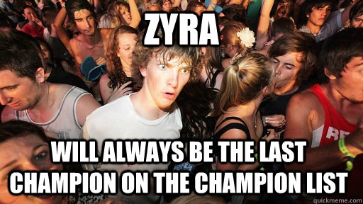 Zyra will always be the last champion on the champion list - Zyra will always be the last champion on the champion list  Sudden Clarity Clarence