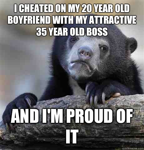 I cheated on my 20 year old boyfriend with my attractive 35 year old boss And I'm proud of it  Confession Bear