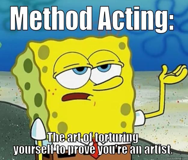 METHOD ACTING: THE ART OF TORTURING YOURSELF TO PROVE YOU'RE AN ARTIST. Tough Spongebob