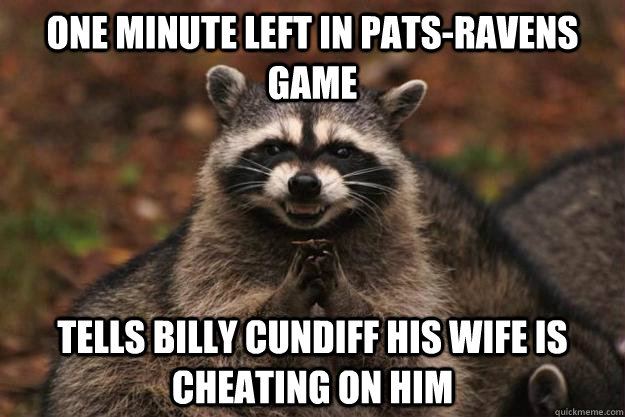 One minute left in Pats-Ravens game tells billy cundiff his wife is cheating on him  - One minute left in Pats-Ravens game tells billy cundiff his wife is cheating on him   Evil Plotting Raccoon