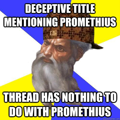 Deceptive title mentioning Promethius Thread has nothing to do with Promethius - Deceptive title mentioning Promethius Thread has nothing to do with Promethius  Scumbag Advice God