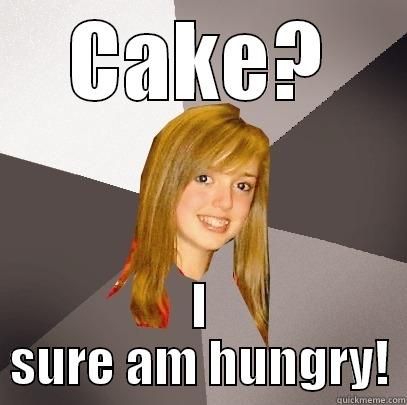 CAKE? I SURE AM HUNGRY! Musically Oblivious 8th Grader