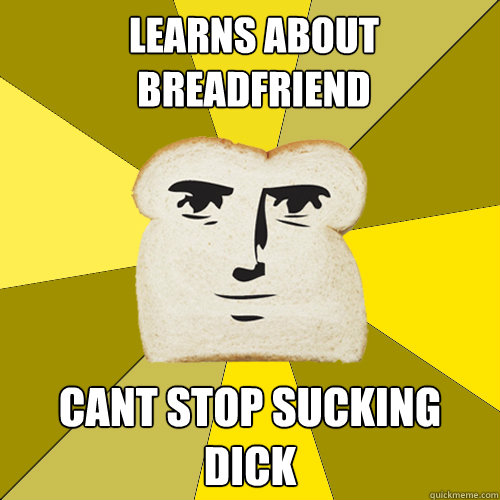 LEARNS ABOUT BREADFRIEND CANT STOP SUCKING DICK  Breadfriend