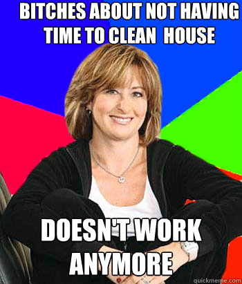 Bitches about not having time to clean  house  Doesn't work anymore  Sheltering Suburban Mom