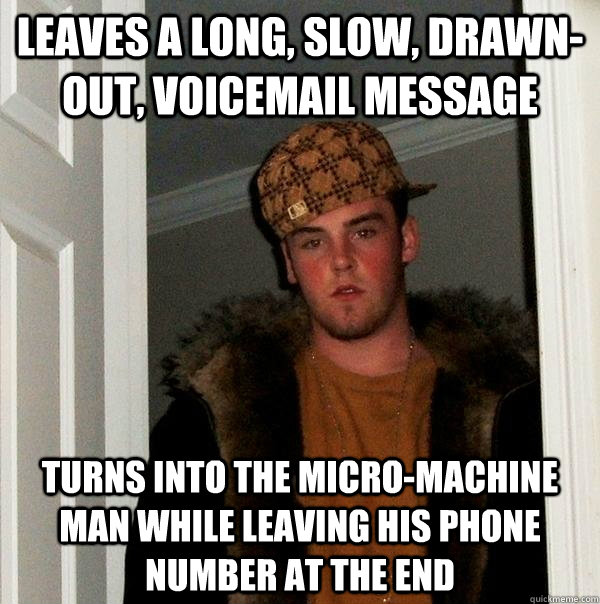 Leaves a long, slow, drawn-out, voicemail message Turns into the micro-machine man while leaving his phone number at the end  Scumbag Steve