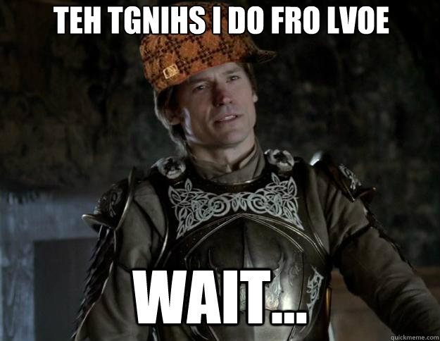 Teh Tgnihs I Do Fro Lvoe Wait... - Teh Tgnihs I Do Fro Lvoe Wait...  Scumbag Jamie Lannister